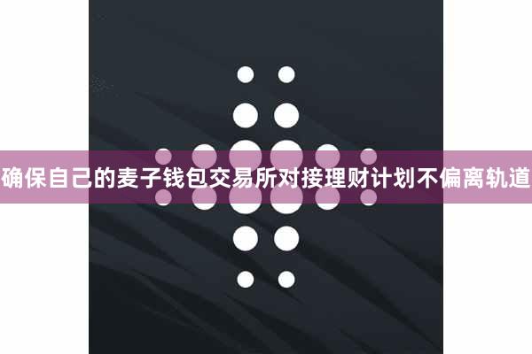 确保自己的麦子钱包交易所对接理财计划不偏离轨道