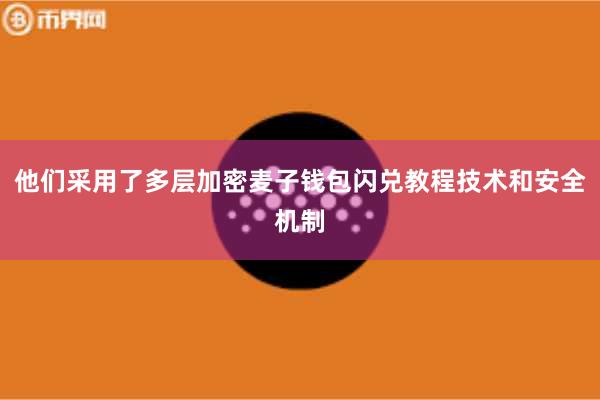 他们采用了多层加密麦子钱包闪兑教程技术和安全机制